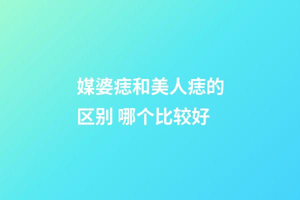 媒婆痣和美人痣的区别 哪个比较好